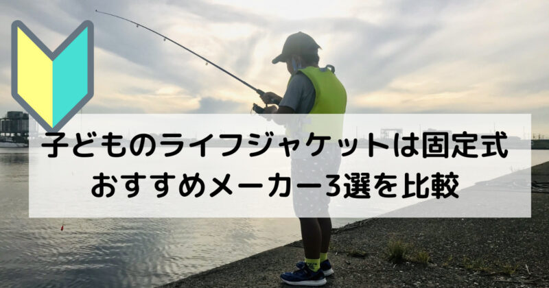 子供の釣り用ライフジャケットは固定式！おすすめメーカー3選を比較