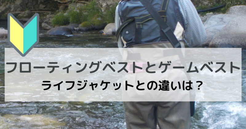 フローティングベストとゲームベスト ライフジャケットとの違いは？